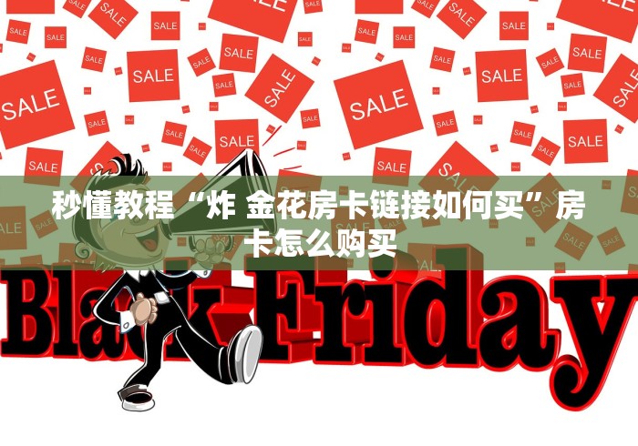 秒懂教程“炸 金花房卡链接如何买”房卡怎么购买