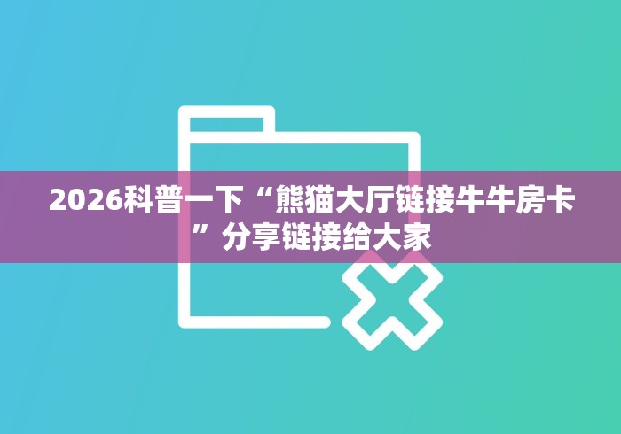 2026科普一下“熊猫大厅链接牛牛房卡”分享链接给大家