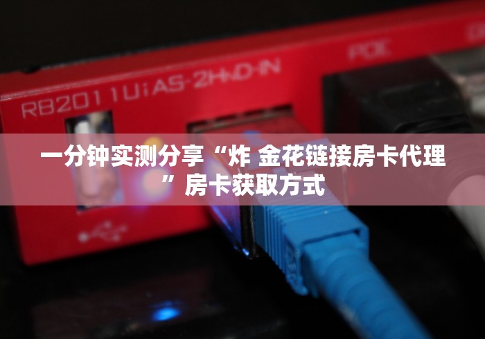 一分钟实测分享“炸 金花链接房卡代理”房卡获取方式