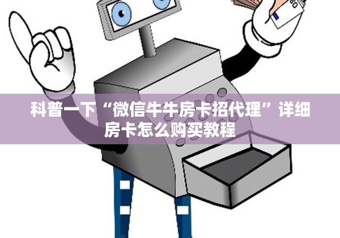 科普一下“微信牛牛房卡招代理”详细房卡怎么购买教程 科普一下“微信牛牛房卡招代理”详细房卡怎么购买教程