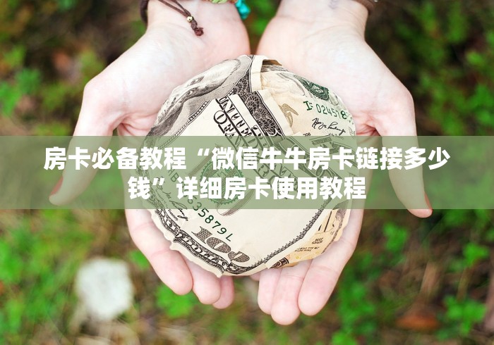 房卡必备教程“微信牛牛房卡链接多少钱”详细房卡使用教程 房卡必备教程“微信牛牛房卡链接多少钱”详细房卡使用教程