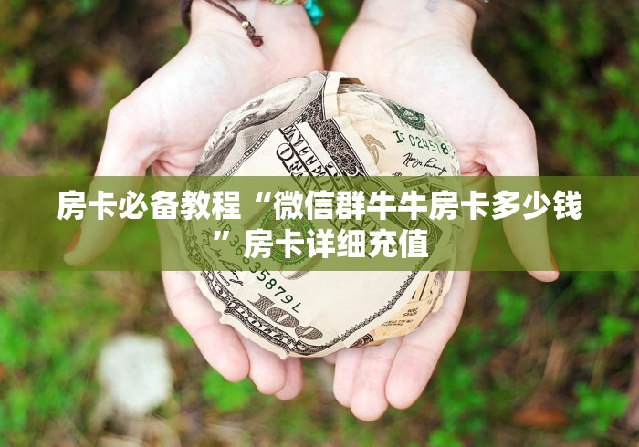 房卡必备教程“微信群牛牛房卡多少钱”房卡详细充值