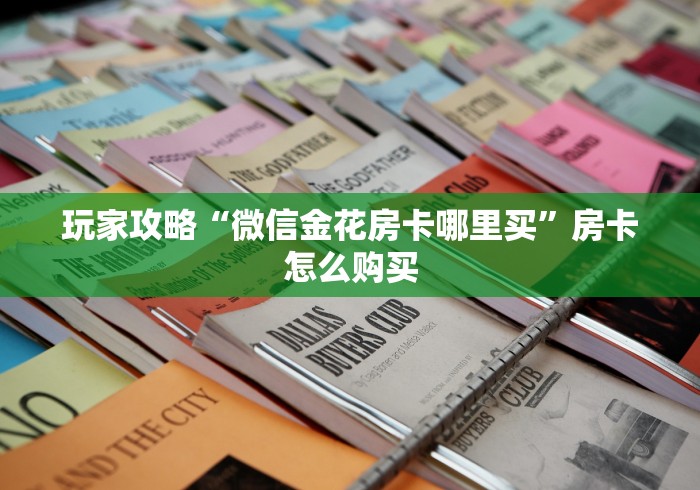 玩家攻略“微信金花房卡哪里买”房卡怎么购买