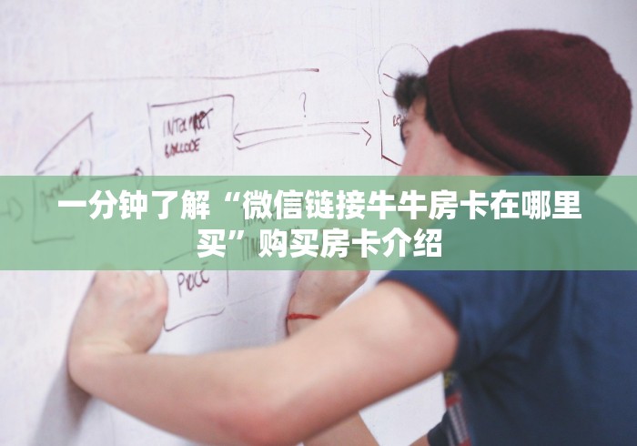 一分钟了解“微信链接牛牛房卡在哪里买”购买房卡介绍 一分钟了解“微信链接牛牛房卡在哪里买”购买房卡介绍