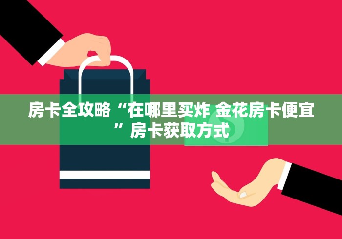 房卡全攻略“在哪里买炸 金花房卡便宜”房卡获取方式