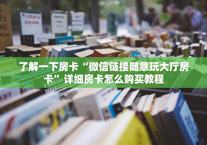 了解一下房卡“微信链接随意玩大厅房卡”详细房卡怎么购买教程