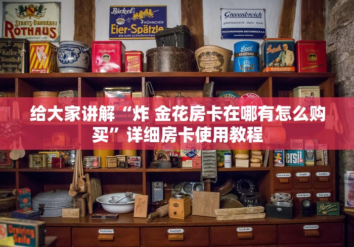 房卡必备教程“手机炸 金花房卡哪里买”房卡详细充值