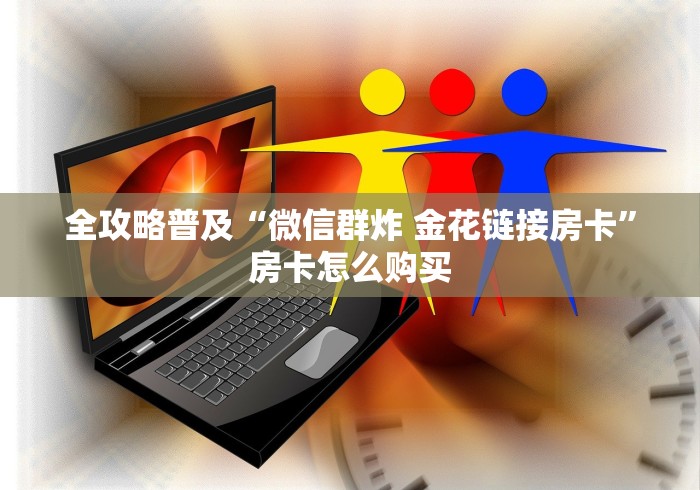 {微信|房卡}微信链接金花房卡怎么弄”房卡使用教程