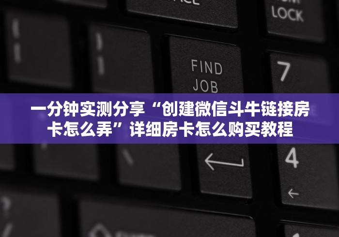 一分钟实测分享“创建微信斗牛链接房卡怎么弄”详细房卡怎么购买教程