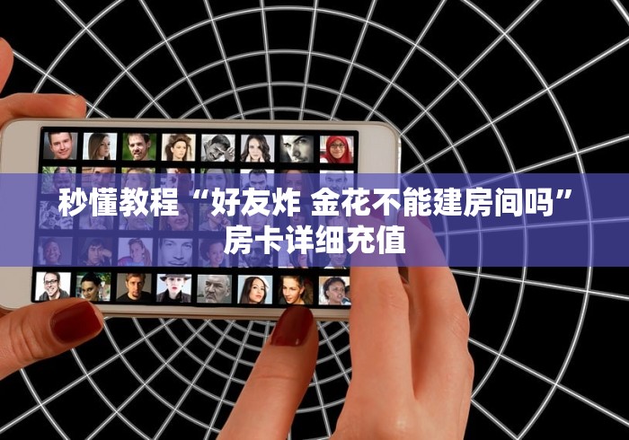 秒懂教程“好友炸 金花不能建房间吗”房卡详细充值