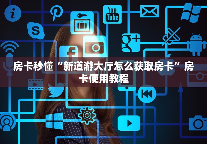 房卡秒懂“新道游大厅怎么获取房卡”房卡使用教程