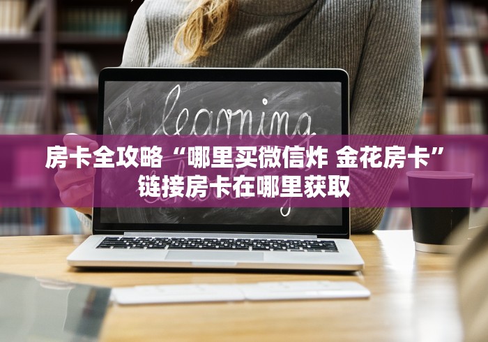 房卡全攻略“哪里买微信炸 金花房卡”链接房卡在哪里获取