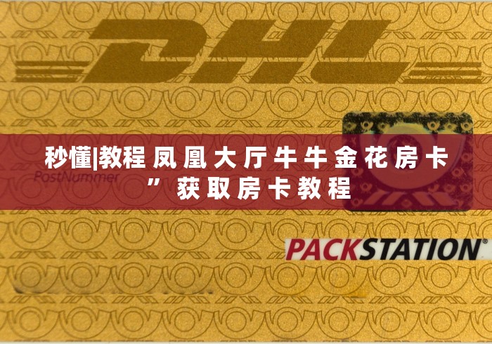 秒懂|教程 凤 凰 大 厅 牛 牛 金 花 房 卡 ” 获 取 房 卡 教 程	