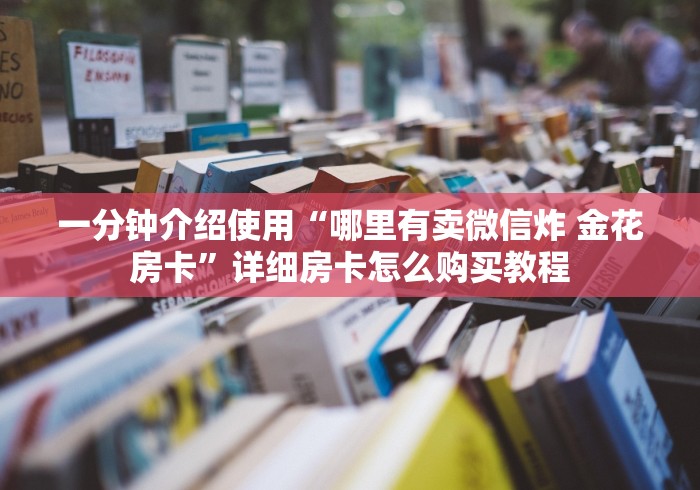 一分钟介绍使用“哪里有卖微信炸 金花房卡”详细房卡怎么购买教程