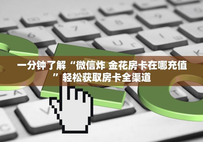 一分钟了解“微信炸 金花房卡在哪充值”轻松获取房卡全渠道