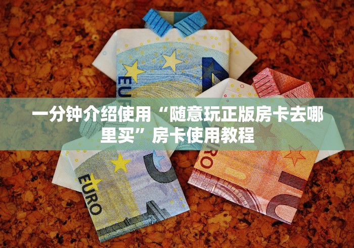 一分钟介绍使用“随意玩正版房卡去哪里买”房卡使用教程