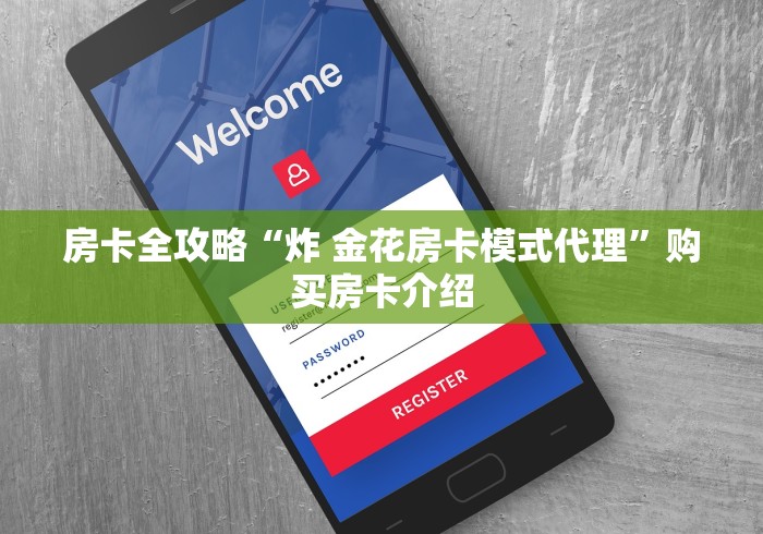 房卡全攻略“炸 金花房卡模式代理”购买房卡介绍 房卡全攻略“炸 金花房卡模式代理”购买房卡介绍