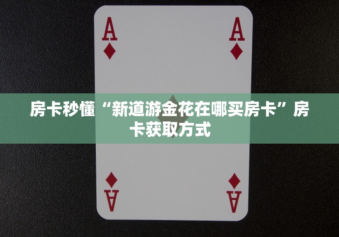 房卡秒懂“新道游金花在哪买房卡”房卡获取方式