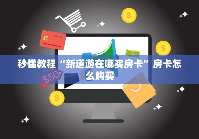 秒懂教程“新道游在哪买房卡”房卡怎么购买