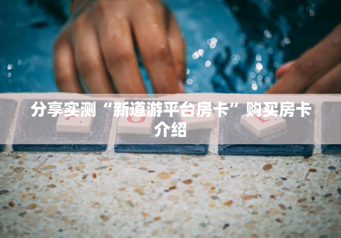 分享实测“新道游平台房卡”购买房卡介绍