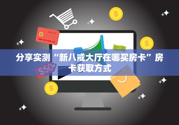 分享实测“新八戒大厅在哪买房卡”房卡获取方式