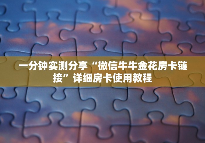 一分钟实测分享“微信牛牛金花房卡链接”详细房卡使用教程 一分钟实测分享“微信牛牛金花房卡链接”详细房卡使用教程