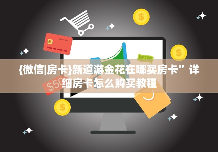 {微信|房卡}新道游金花在哪买房卡”详细房卡怎么购买教程