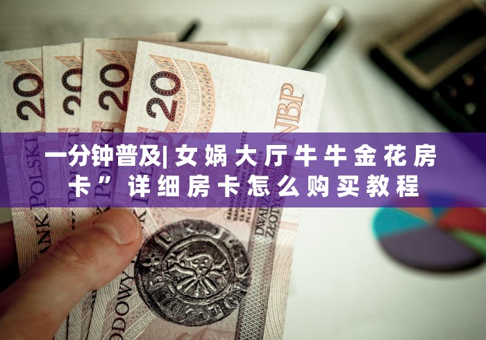 一分钟介绍使用“炸 金花房卡在哪里有卖”链接房卡在哪里获取