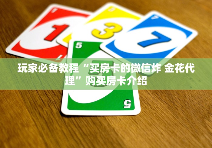 玩家必备教程“买房卡的微信炸 金花代理”购买房卡介绍 玩家必备教程“买房卡的微信炸 金花代理”购买房卡介绍