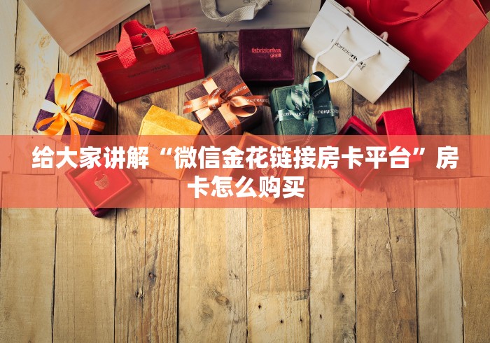 给大家讲解“微信金花链接房卡平台”房卡怎么购买