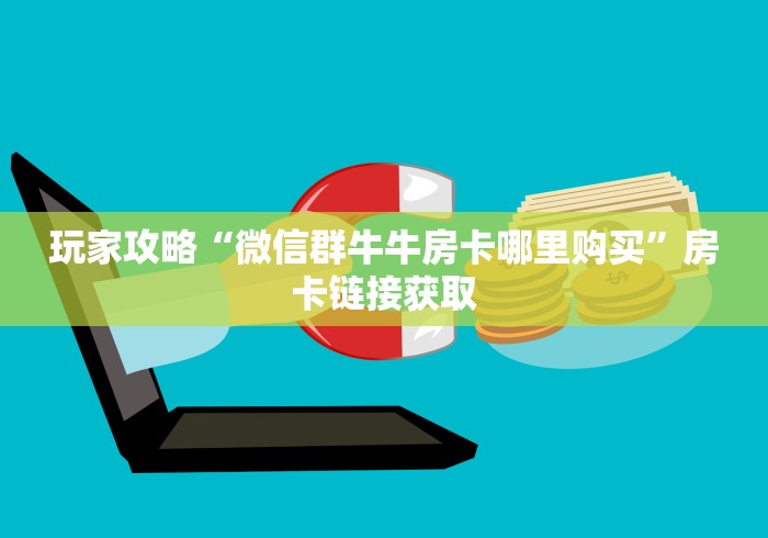 玩家攻略“微信群牛牛房卡哪里购买”房卡链接获取