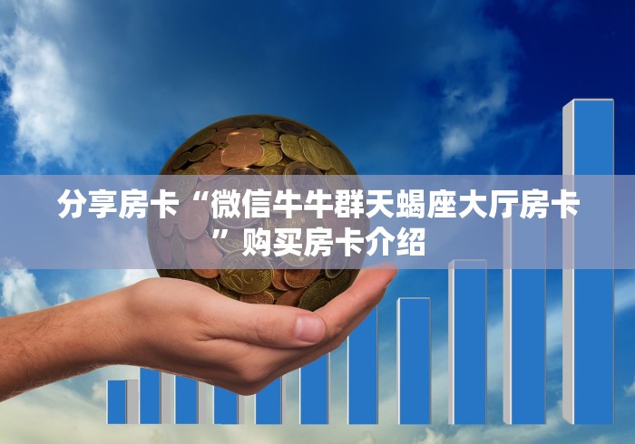 分享房卡“微信牛牛群天蝎座大厅房卡”购买房卡介绍