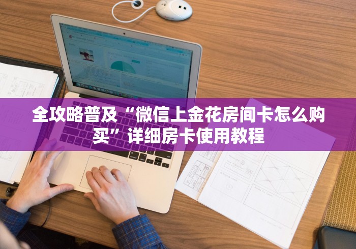 全攻略普及“微信上金花房间卡怎么购买”详细房卡使用教程 全攻略普及“微信上金花房间卡怎么购买”详细房卡使用教程