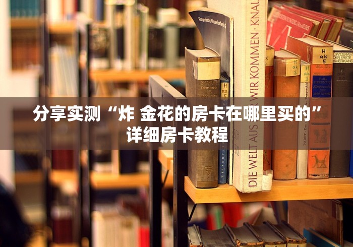 分享实测“炸 金花的房卡在哪里买的”详细房卡教程
