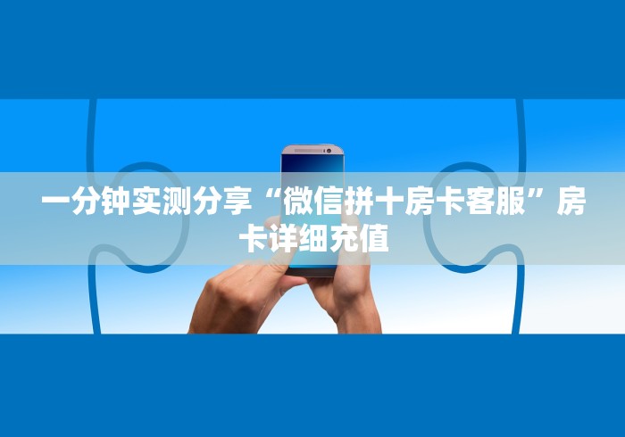 一分钟实测分享“微信拼十房卡客服”房卡详细充值