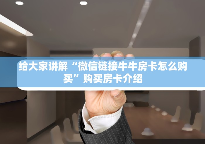 给大家讲解“微信链接牛牛房卡怎么购买”购买房卡介绍