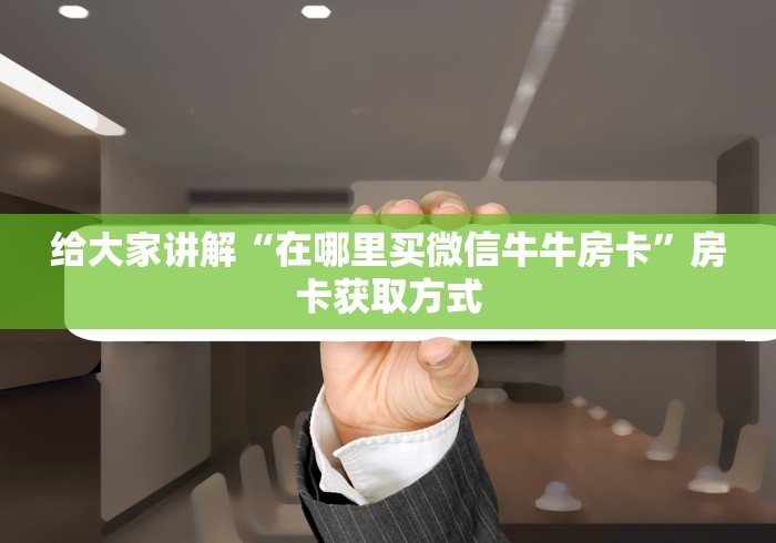 玩家攻略“微信牛牛链接版有房卡”房卡详细充值