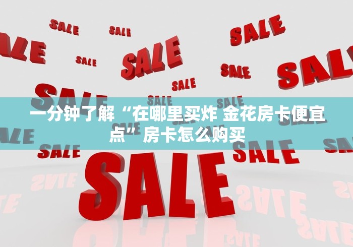 一分钟了解“在哪里买炸 金花房卡便宜点”房卡怎么购买