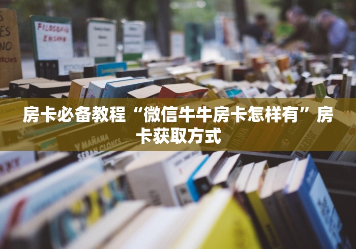 房卡必备教程“微信牛牛房卡怎样有”房卡获取方式
