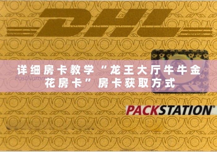 详 细 房 卡 教 学 “ 龙 王 大 厅 牛 牛 金 花 房 卡 ” 房 卡 获 取 方 式	
