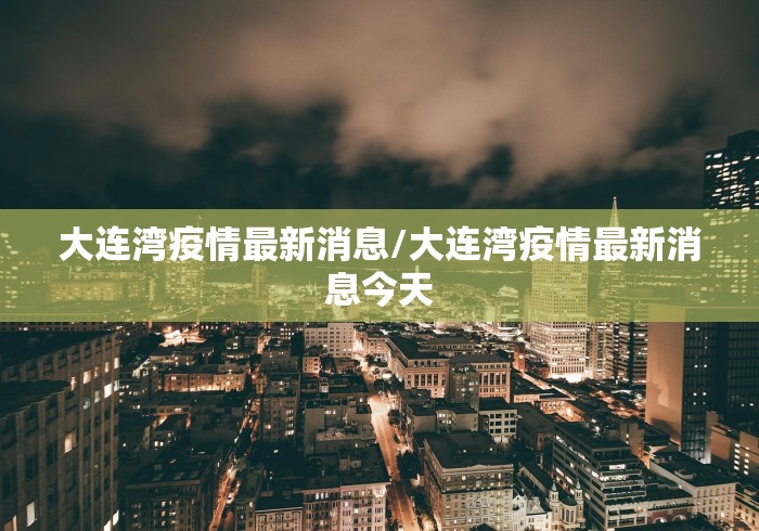 大连湾疫情最新消息/大连湾疫情最新消息今天 大连湾疫情最新消息/大连湾疫情最新消息今天