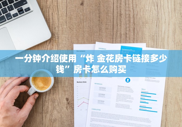 一分钟介绍使用“炸 金花房卡链接多少钱”房卡怎么购买