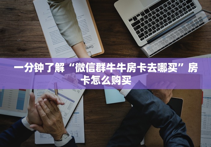 一分钟了解“微信群牛牛房卡去哪买”房卡怎么购买 一分钟了解“微信群牛牛房卡去哪买”房卡怎么购买