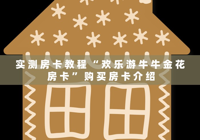实 测 房 卡 教 程 “ 欢 乐 游 牛 牛 金 花 房 卡 ” 购 买 房 卡 介 绍	
