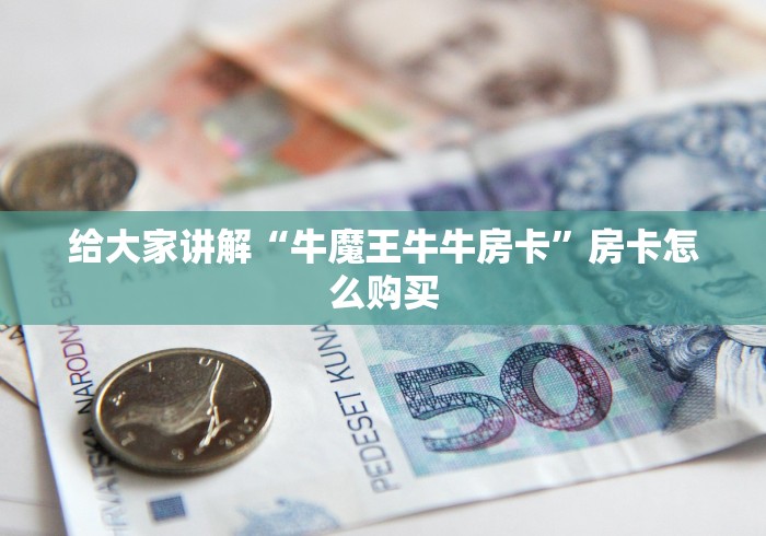 给大家讲解“牛魔王牛牛房卡”房卡怎么购买