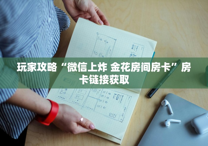 玩家攻略“微信上炸 金花房间房卡”房卡链接获取