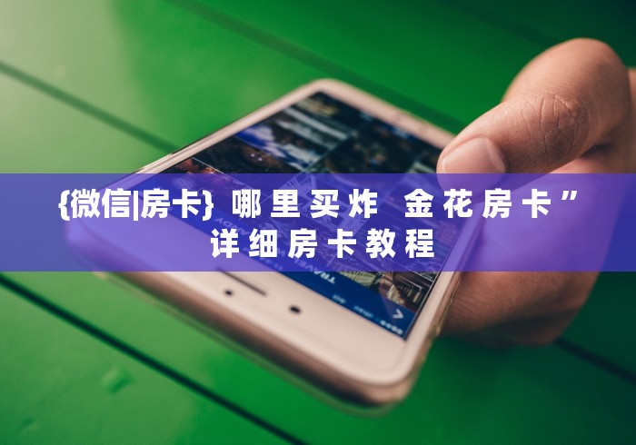 {微信|房卡}  哪 里 买 炸   金 花 房 卡 ” 详 细 房 卡 教 程	