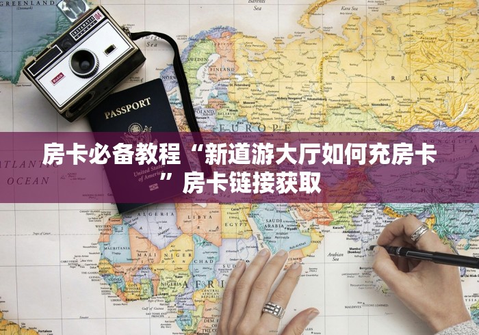 房卡必备教程“新道游大厅如何充房卡”房卡链接获取 房卡必备教程“新道游大厅如何充房卡”房卡链接获取