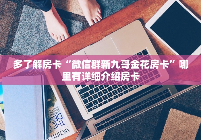 多了解房卡“微信群新九哥金花房卡”哪里有详细介绍房卡