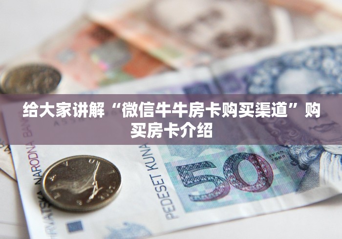 给大家讲解“微信牛牛房卡购买渠道”购买房卡介绍 给大家讲解“微信牛牛房卡购买渠道”购买房卡介绍